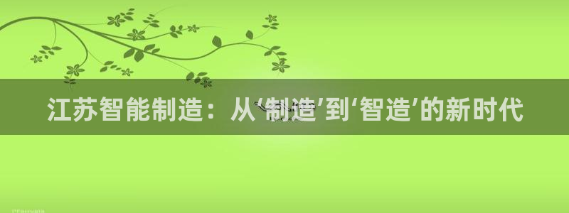 天辰辰娱乐代理:江苏智能制造:从‘制造’到‘智造’的新时代