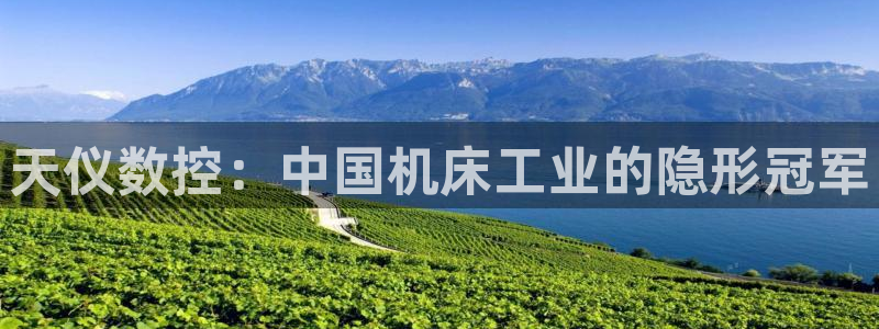 天辰娱乐娱乐注册:天仪数控:中国机床工业的隐形冠军