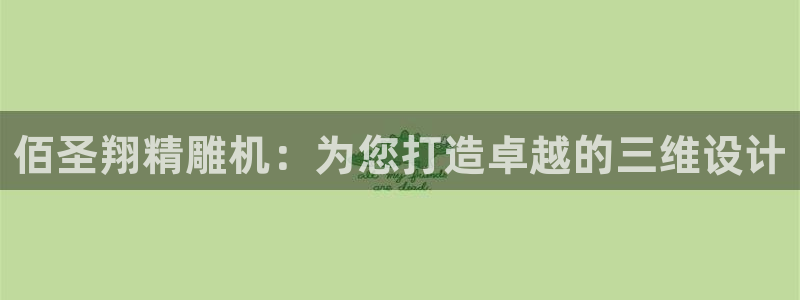 天辰娱乐游客:佰圣翔精雕机:为您打造卓越的三维设计
