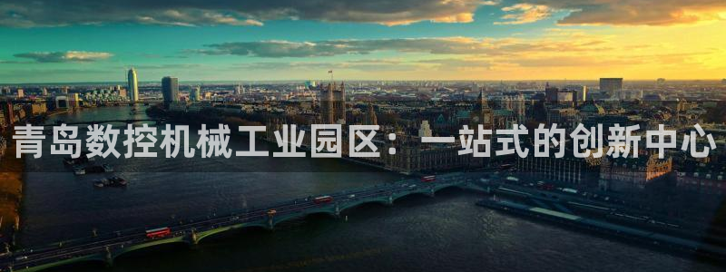 天辰天富娱乐:青岛数控机械工业园区:一站式的创新中心