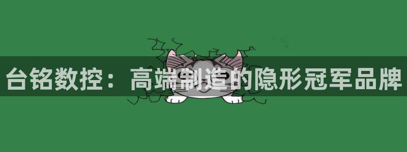 天辰娱乐官:台铭数控:高端制造的隐形冠军品牌