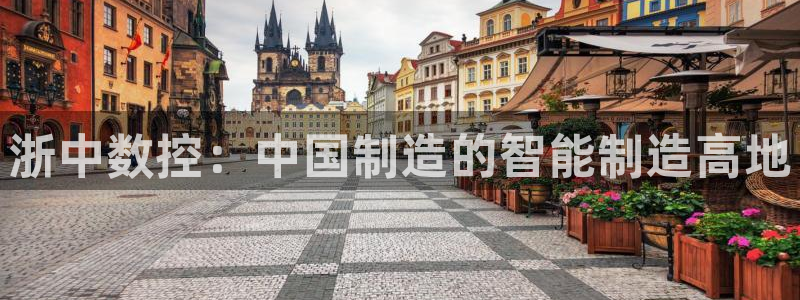 天辰天富娱乐登录:浙中数控:中国制造的智能制造高地