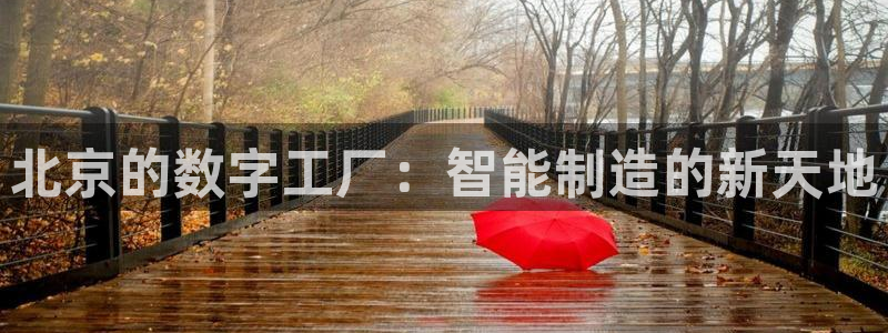 天辰娱乐十分彩:北京的数字工厂:智能制造的新天地