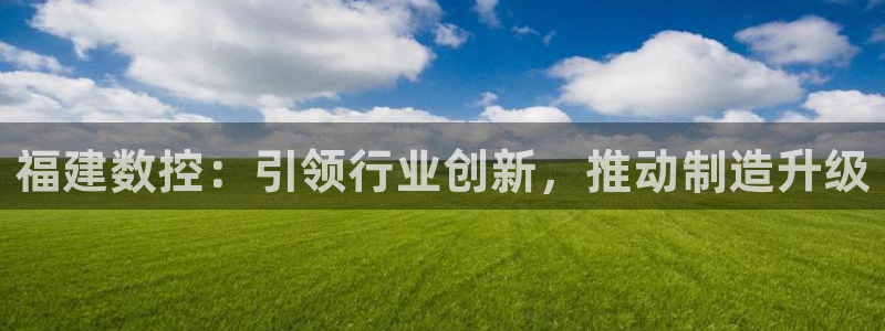 天辰娱乐游戏:福建数控:引领行业创新,推动制造升级