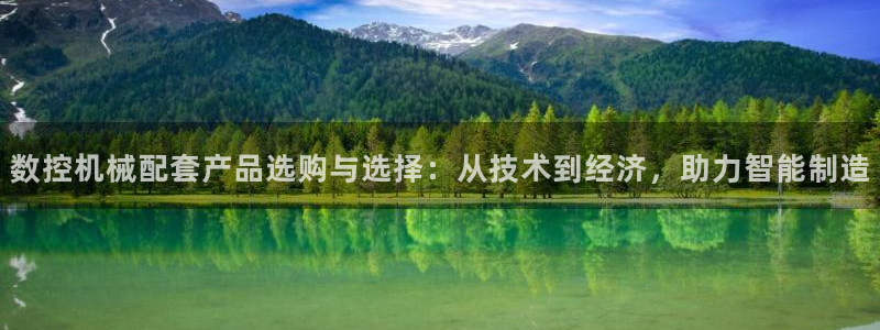 天辰娱乐首选:数控机械配套产品选购与选择:从技术到经济,助力智能制造